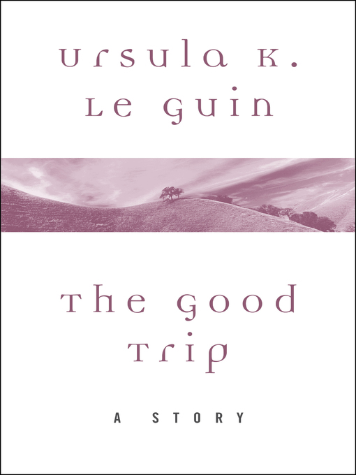Title details for The Good Trip by Ursula K. Le Guin - Available
